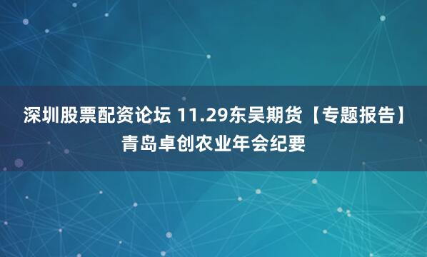 深圳股票配资论坛 11.29东吴期货【专题报告】青岛卓创农业年会纪要